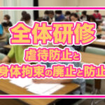 【めぐみの会全体研修】虐待防止と身体拘束の廃止と防止